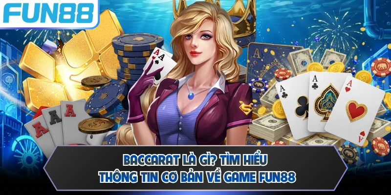 Baccarat Là Gì? Tìm Hiểu Thông Tin Cơ Bản Về Game FUN88