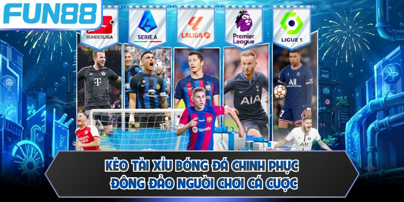 Kèo Tài Xỉu bóng đá chinh phục đông đảo người chơi cá cược