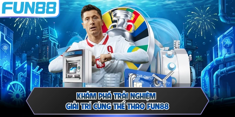 Khám phá trải nghiệm giải trí cùng thể thao FUN88