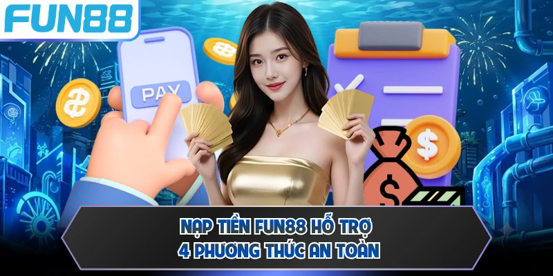 Nạp tiền FUN88 hỗ trợ 4 phương thức an toàn