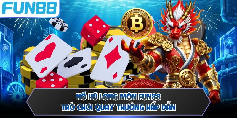 Nổ hũ Long Môn FUN88 - Trò Chơi Quay Thưởng Hấp Dẫn