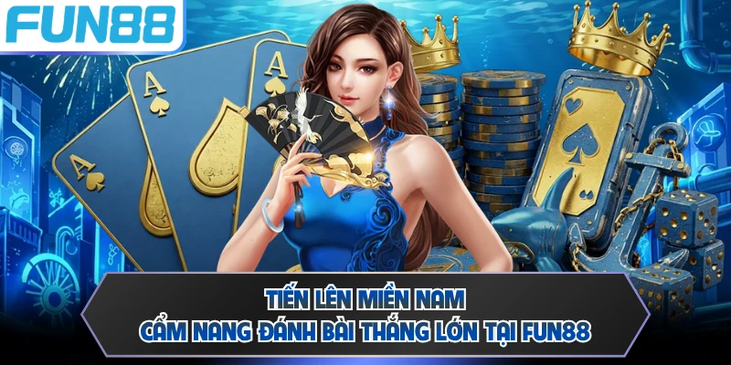 Tiến Lên Miền Nam - Cẩm Nang Đánh Bài Thắng Lớn Tại FUN88
